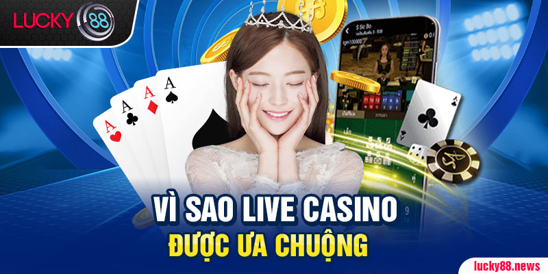 Vì sao live casino được ưa chuộng?